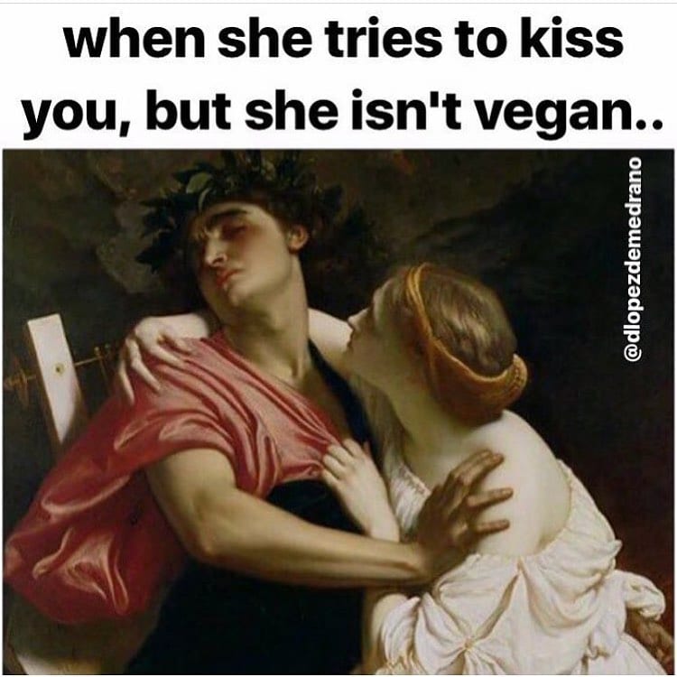 When she tries to kiss you, but she isn't vegan