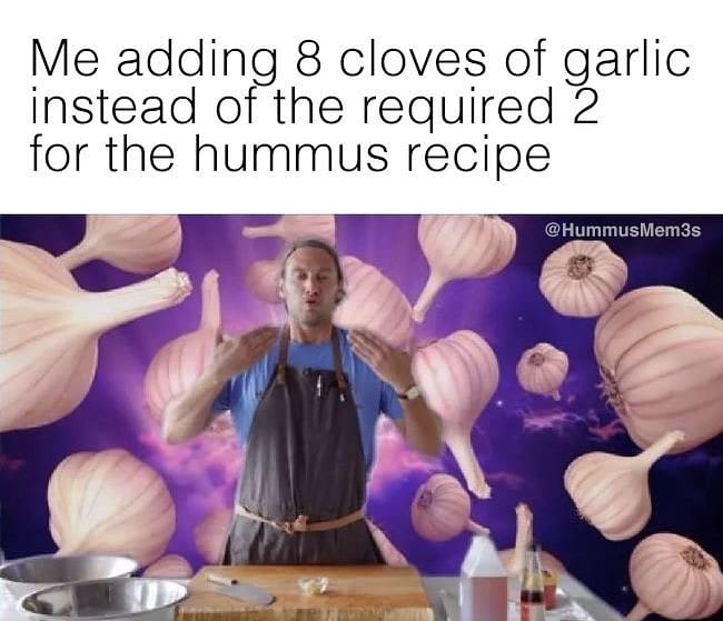 Me adding 8 cloves of garlic instead of the required 2 for the hummus recipe