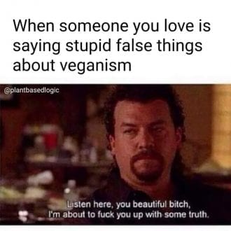 When someone you love is saying stupid false things about veganism